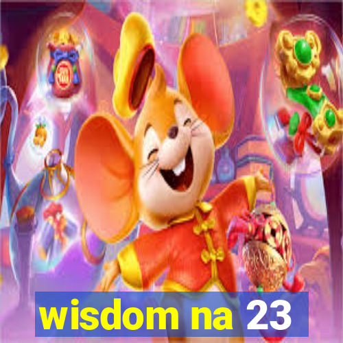 wisdom na 23