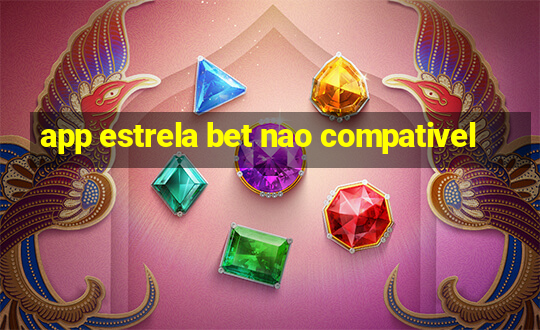 app estrela bet nao compativel