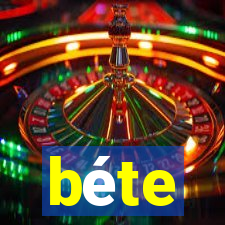 béte