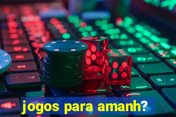 jogos para amanh?