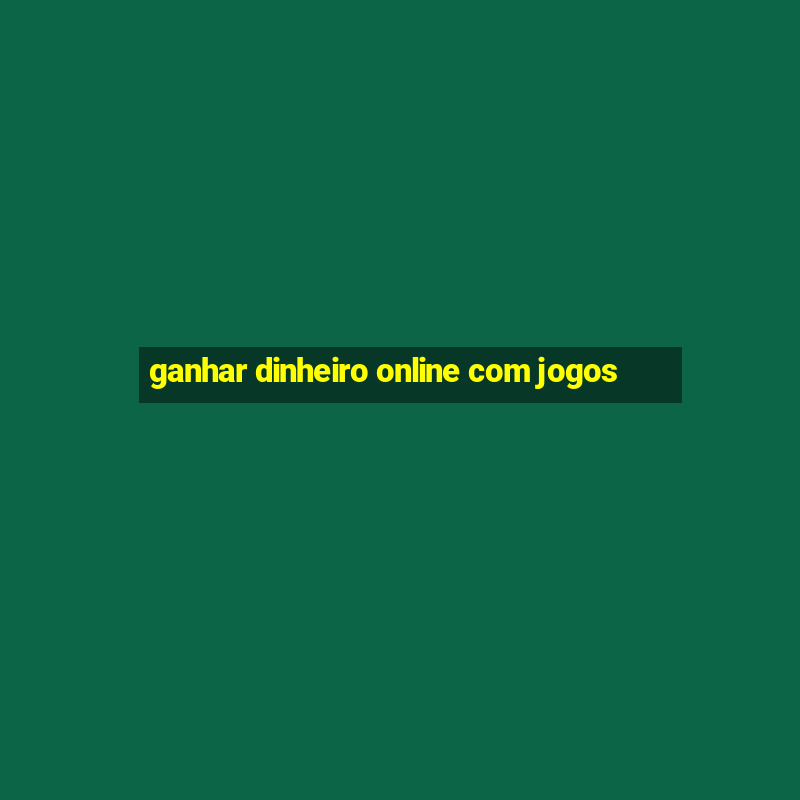 ganhar dinheiro online com jogos