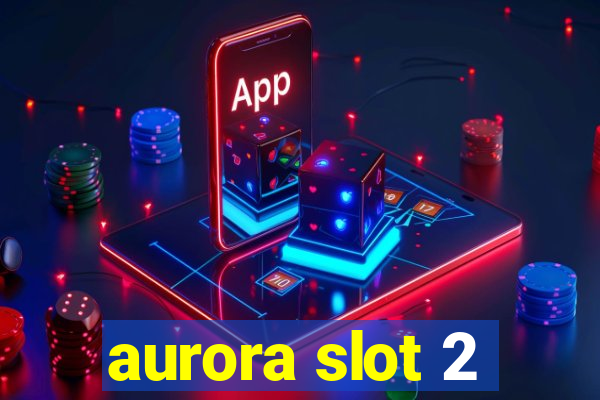 aurora slot 2