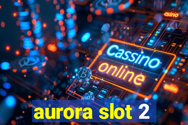 aurora slot 2