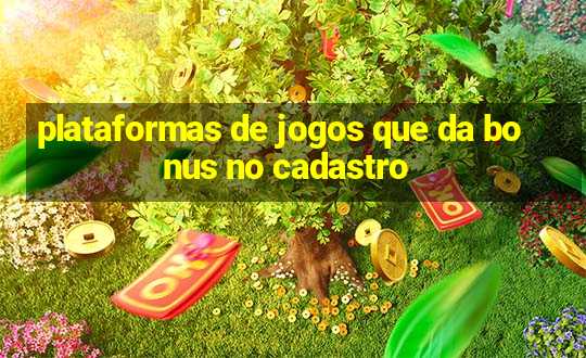 plataformas de jogos que da bonus no cadastro