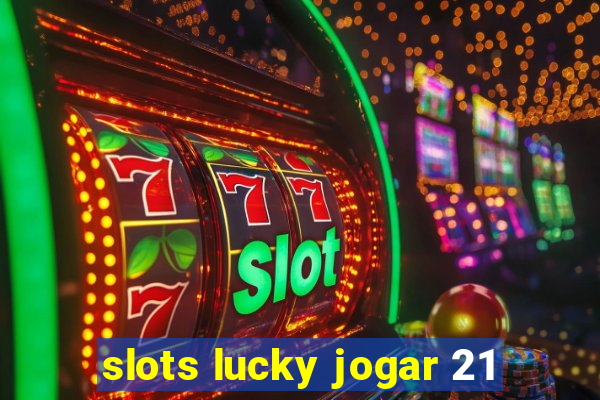 slots lucky jogar 21