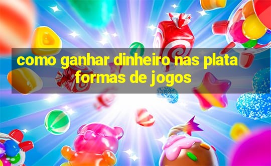 como ganhar dinheiro nas plataformas de jogos