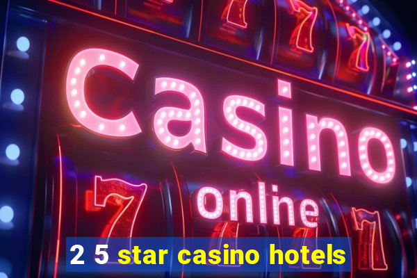 2 5 star casino hotels