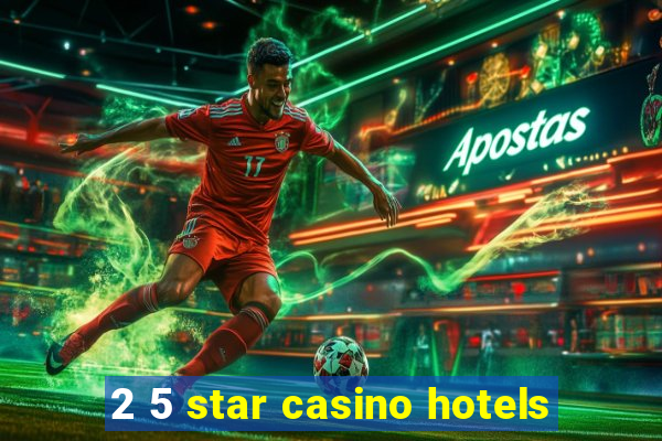 2 5 star casino hotels