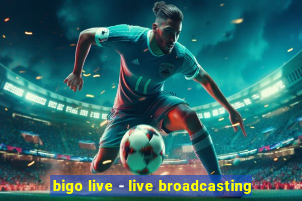 bigo live - live broadcasting