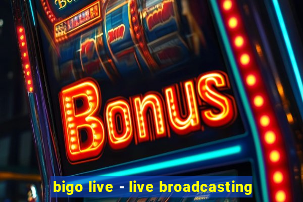 bigo live - live broadcasting