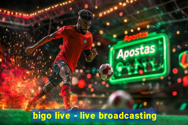 bigo live - live broadcasting