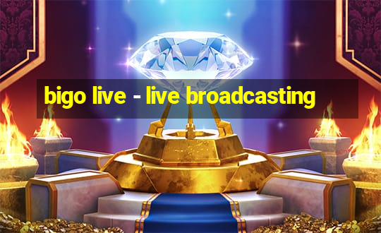 bigo live - live broadcasting