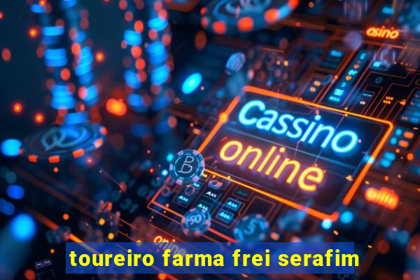 toureiro farma frei serafim