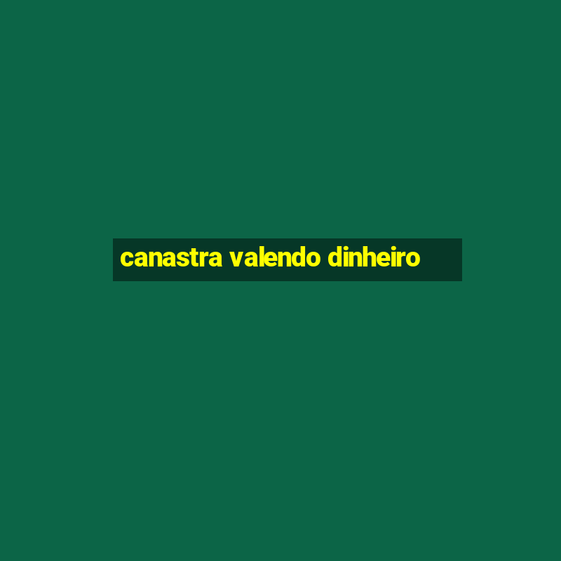 canastra valendo dinheiro