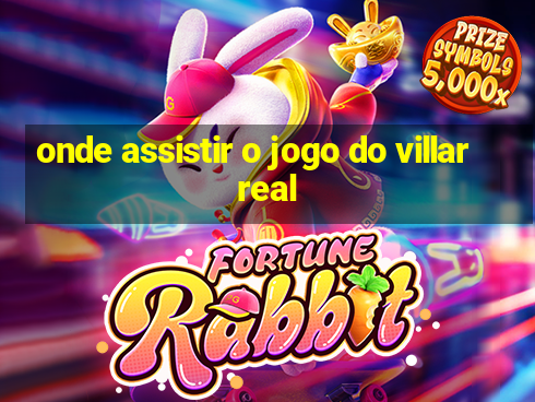 onde assistir o jogo do villarreal