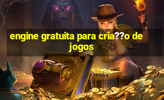 engine gratuita para cria??o de jogos