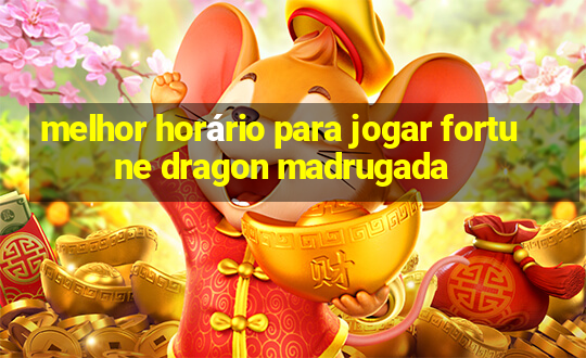 melhor horário para jogar fortune dragon madrugada