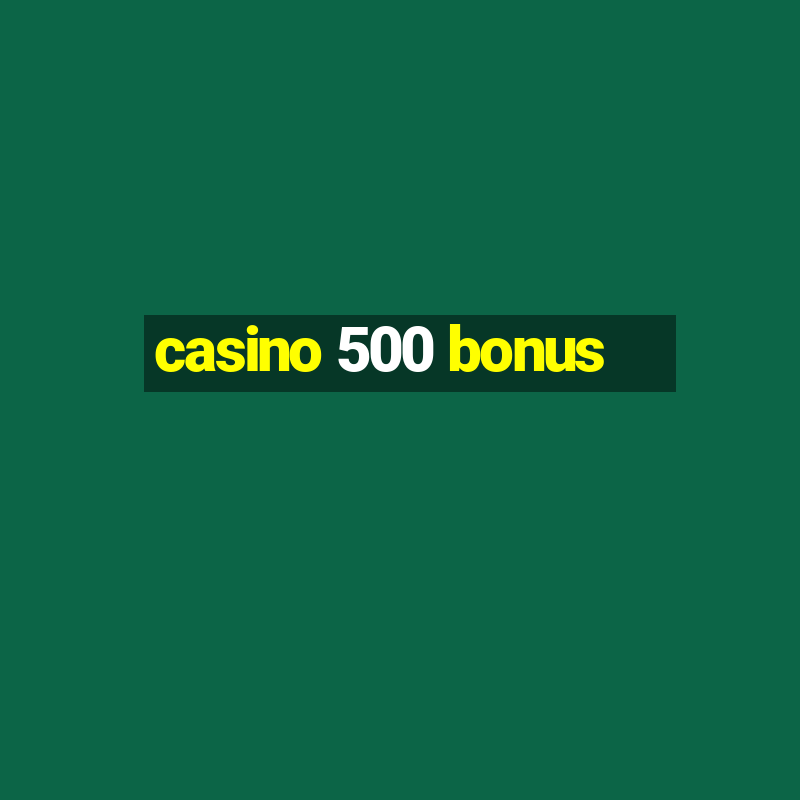 casino 500 bonus