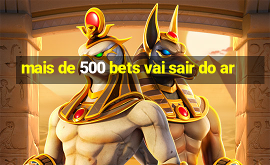 mais de 500 bets vai sair do ar