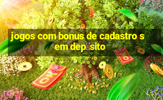 jogos com bonus de cadastro sem dep贸sito