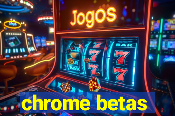 chrome betas