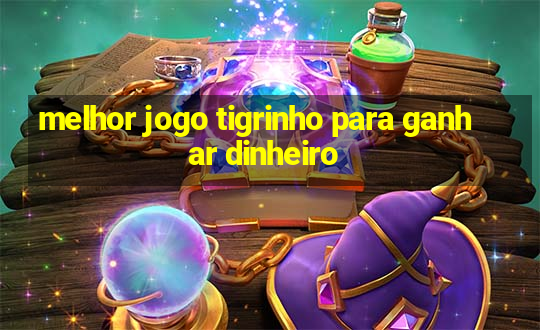 melhor jogo tigrinho para ganhar dinheiro