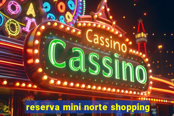 reserva mini norte shopping