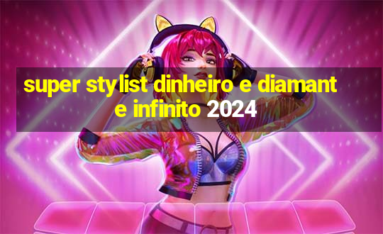 super stylist dinheiro e diamante infinito 2024