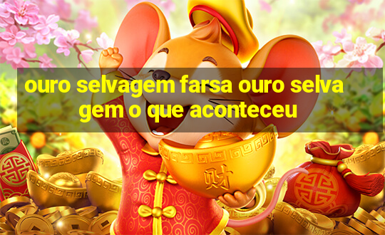 ouro selvagem farsa ouro selvagem o que aconteceu