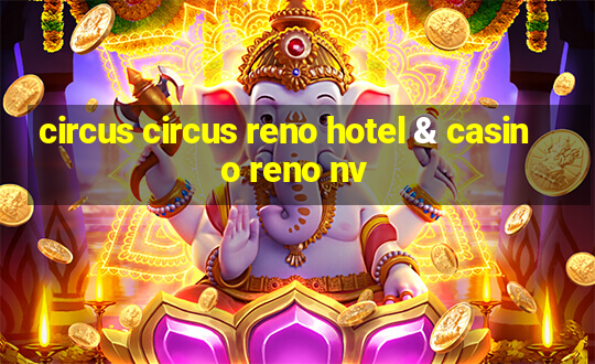 circus circus reno hotel & casino reno nv