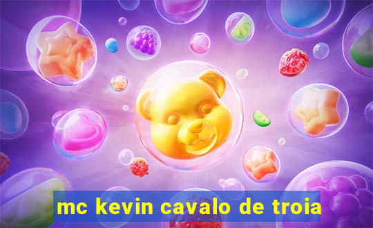 mc kevin cavalo de troia