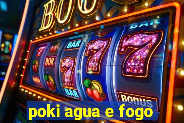 poki agua e fogo