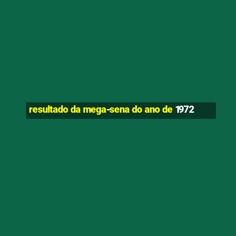 resultado da mega-sena do ano de 1972