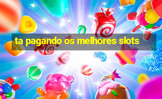 ta pagando os melhores slots