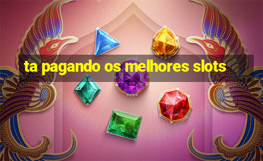 ta pagando os melhores slots