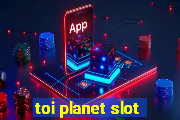 toi planet slot