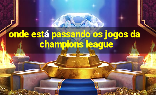 onde está passando os jogos da champions league