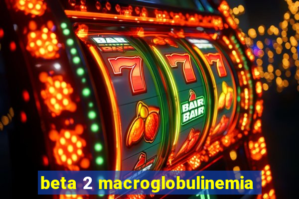 beta 2 macroglobulinemia