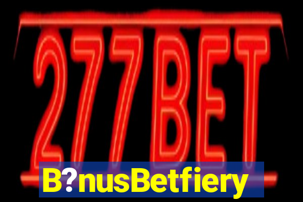 B?nusBetfiery