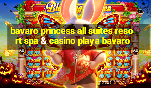 bavaro princess all suites resort spa & casino playa bavaro