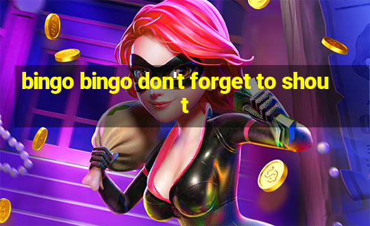 bingo bingo don't forget to shout