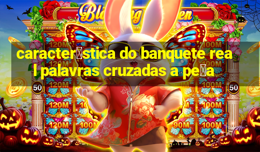 caracter铆stica do banquete real palavras cruzadas a pe莽a