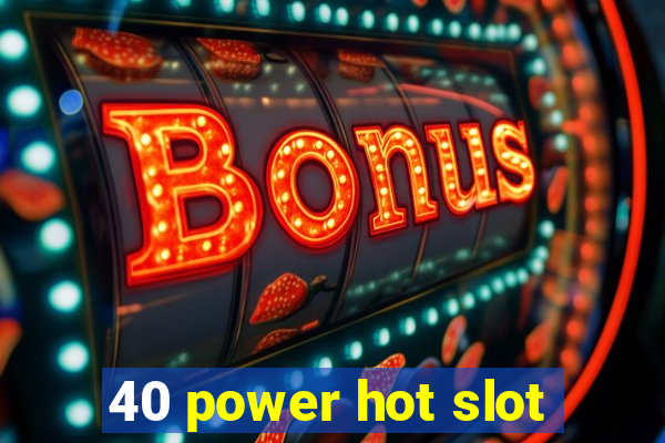 40 power hot slot