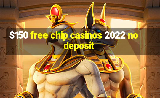 $150 free chip casinos 2022 no deposit