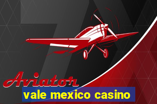 vale mexico casino