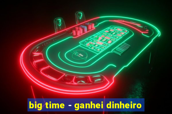 big time - ganhei dinheiro