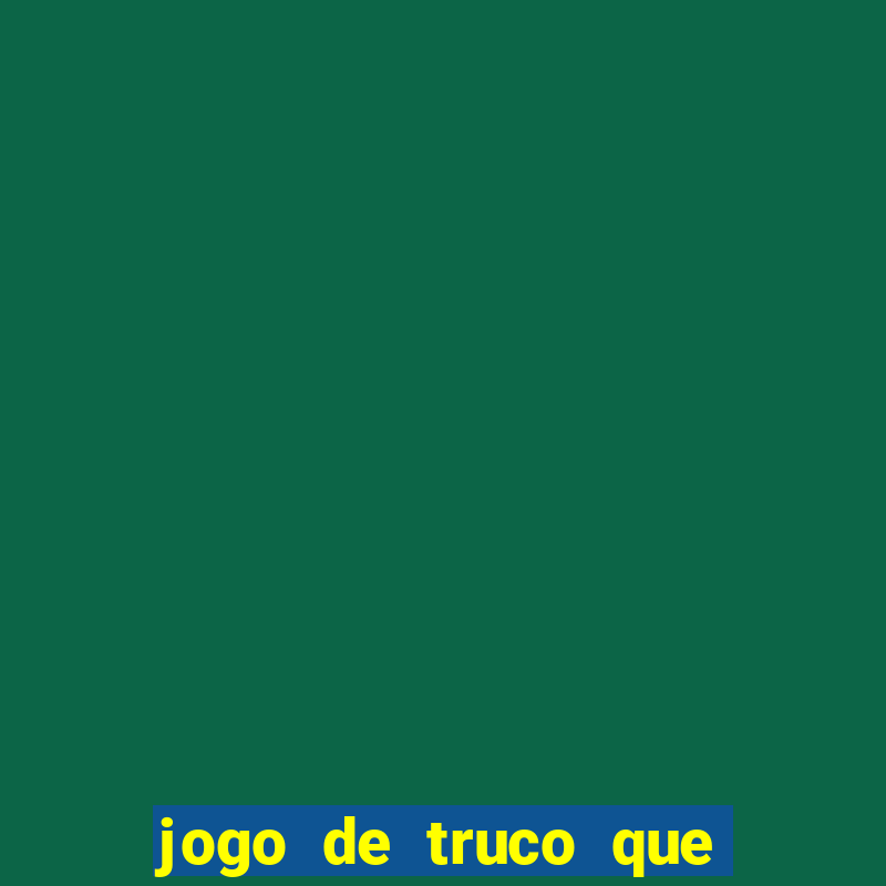 jogo de truco que da dinheiro de verdade