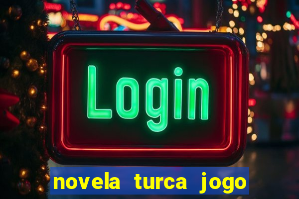 novela turca jogo do destino