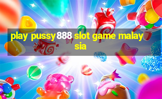 play pussy888 slot game malaysia