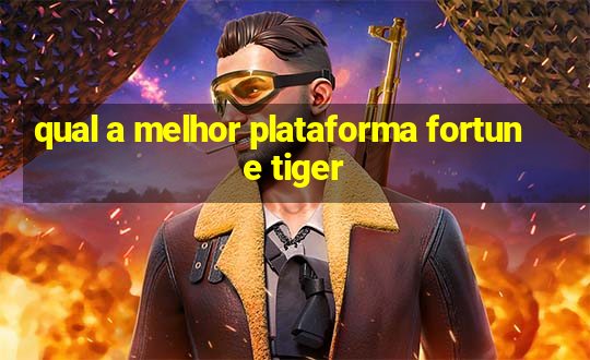 qual a melhor plataforma fortune tiger